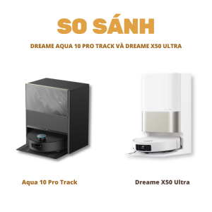 So sánh Dreame Aqua 10 Pro Track và Dreame X50 Ultra 